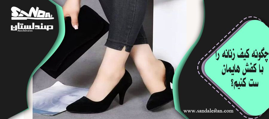 چگونه کیف زنانه را با کفش هایمان ست کنیم؟